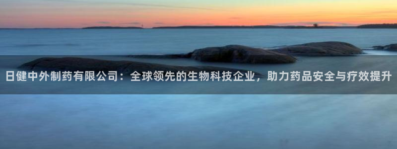 9游会老哥俱乐部：日健中外制药有限公司：全球领先的生物科技企业，助力药品安全与疗效提升