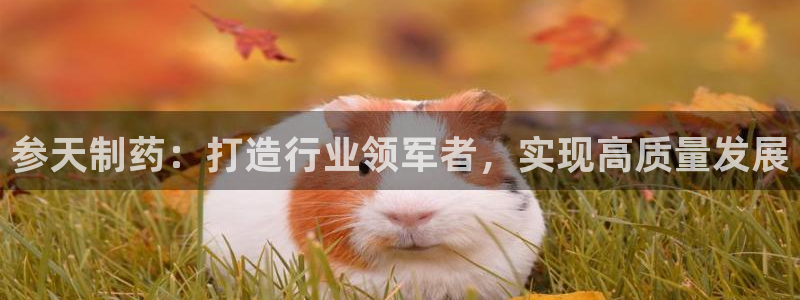 九游会老哥俱乐部官网首页：参天制药：打造行业领军者，实现高质量发展