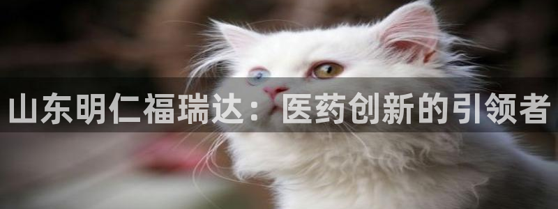 九游老哥俱乐部官网登录不了：山东明仁福瑞达：医药创新的引领者