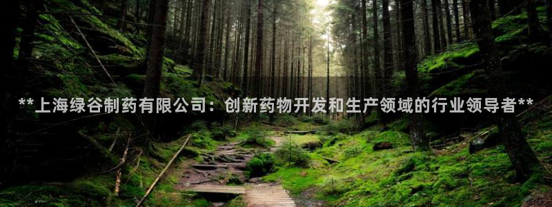 老哥吧九游会：**上海绿谷制药有限公司：创新药物开发和生产领域的行业领导者**