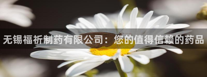 老哥俱乐部是干什么的：无锡福祈制药有限公司：您的值得信赖的药品