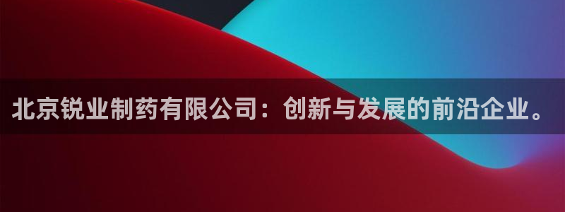 九游会老哥必备的交流社区九：北京锐业制药有限公司：创新与发展的前沿企业。